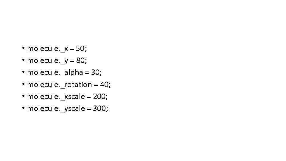  • molecule. _x = 50; • molecule. _y = 80; • molecule. _alpha