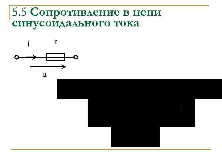 5. 5 Сопротивление в цепи синусоидального тока r i u 