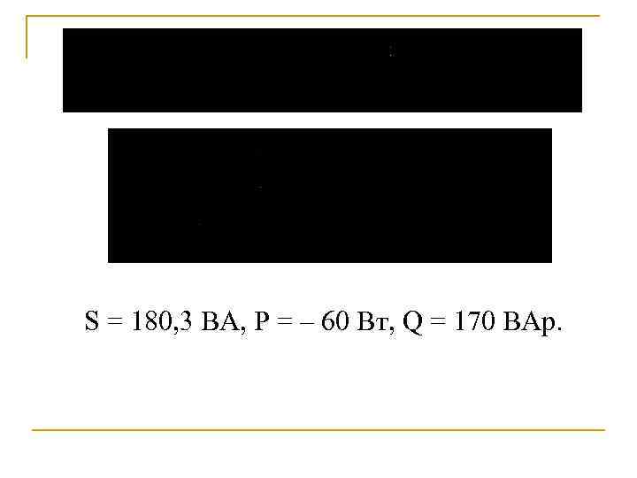 S = 180, 3 BA, P = – 60 Вт, Q = 170 BAp.
