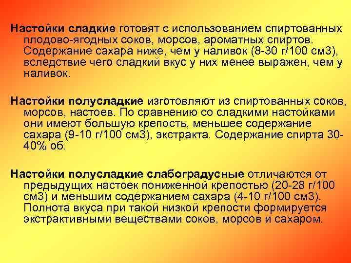 Настойки сладкие готовят с использованием спиртованных плодово-ягодных соков, морсов, ароматных спиртов. Содержание сахара ниже,