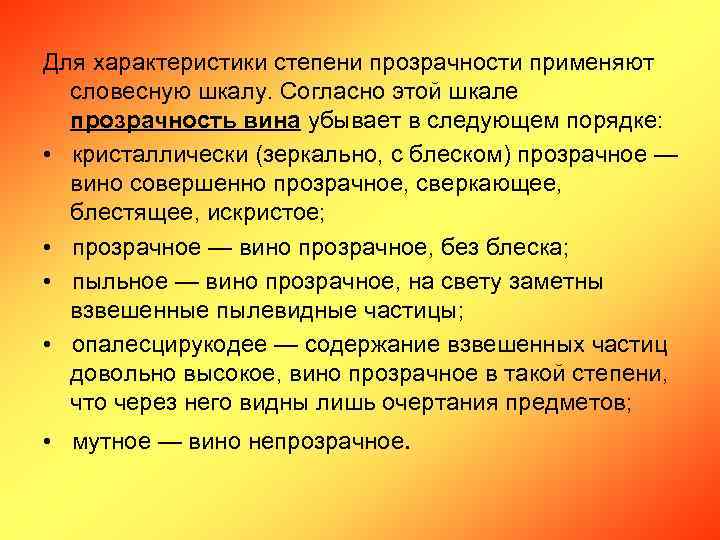 Для характеристики степени прозрачности применяют словесную шкалу. Согласно этой шкале прозрачность вина убывает в