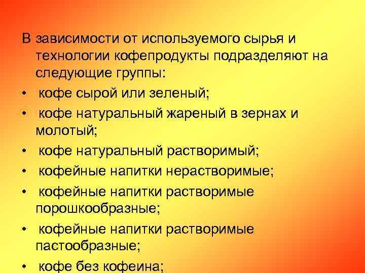 В зависимости от используемого сырья и технологии кофепродукты подразделяют на следующие группы: • кофе