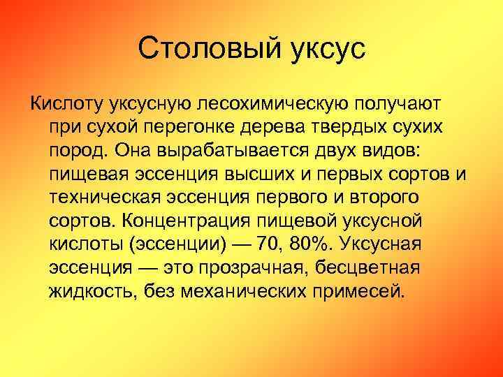 Столовый уксус Кислоту уксусную лесохимическую получают при сухой перегонке дерева твердых сухих пород. Она