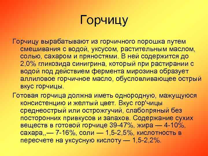 Горчицу вырабатывают из горчичного порошка путем смешивания с водой, уксусом, растительным маслом, солью, сахаром