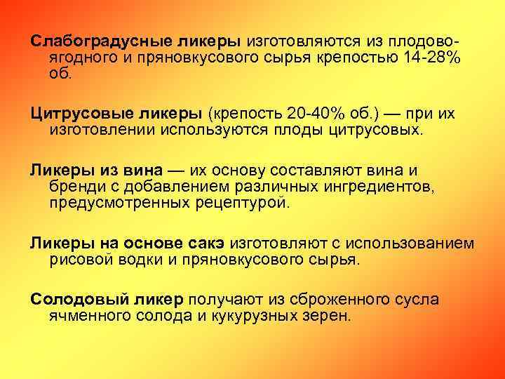 Слабоградусные ликеры изготовляются из плодовоягодного и пряновкусового сырья крепостью 14 -28% об. Цитрусовые ликеры