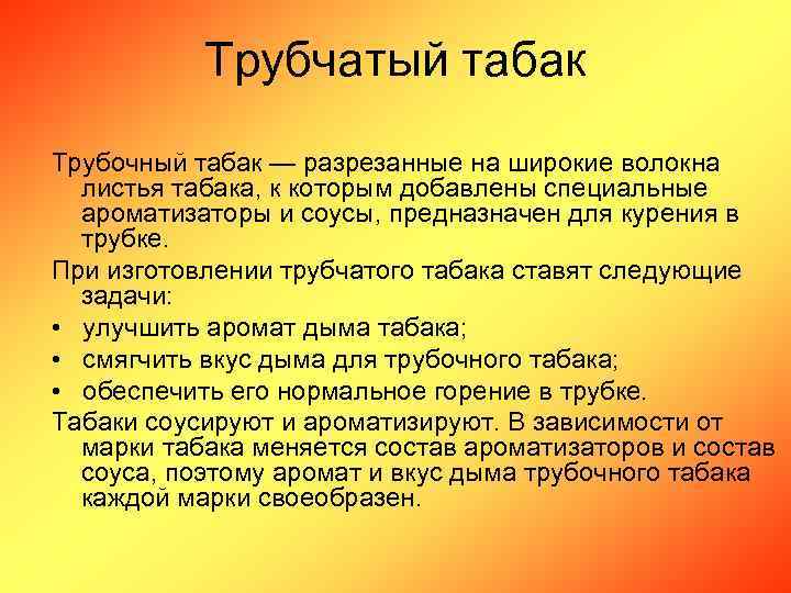 Трубчатый табак Трубочный табак — разрезанные на широкие волокна листья табака, к которым добавлены