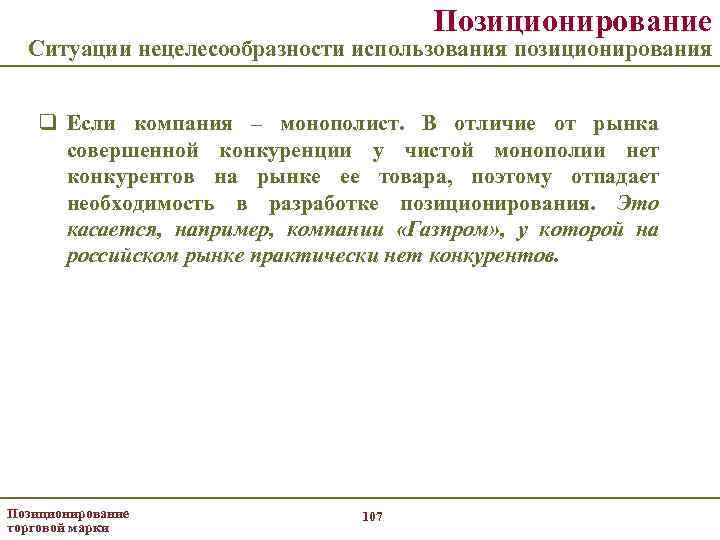 Позиционирование Ситуации нецелесообразности использования позиционирования q Если компания – монополист. В отличие от рынка