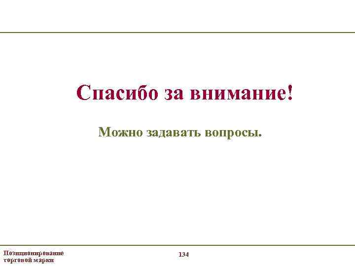 Спасибо за внимание! Можно задавать вопросы. Позиционирование торговой марки 134 