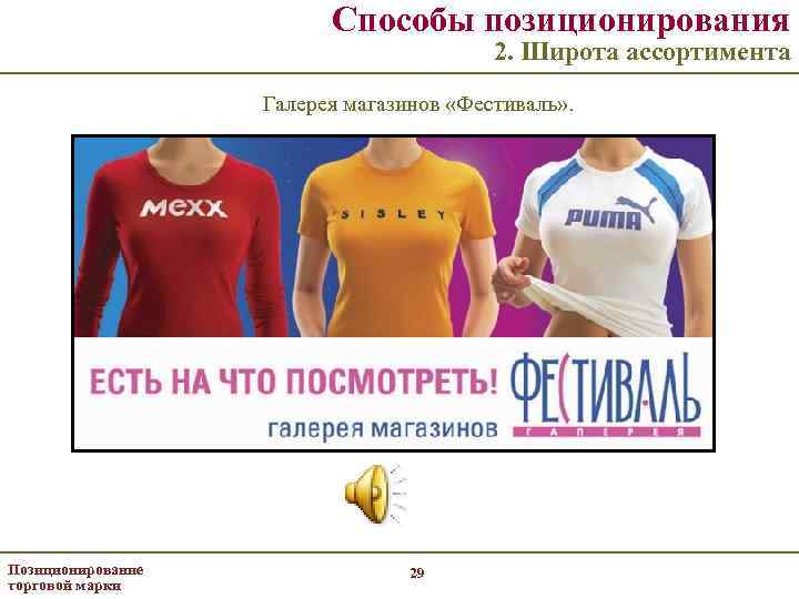 Способы позиционирования 2. Широта ассортимента Галерея магазинов «Фестиваль» . Позиционирование торговой марки 29 
