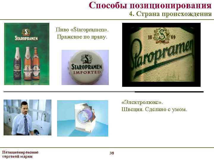 Способы позиционирования 4. Страна происхождения Пиво «Staropramen» . Пражское по праву. «Электролюкс» . Швеция.