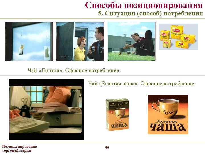 Способы позиционирования 5. Ситуация (способ) потребления Чай «Липтон» . Офисное потребление. Чай «Золотая чаша»