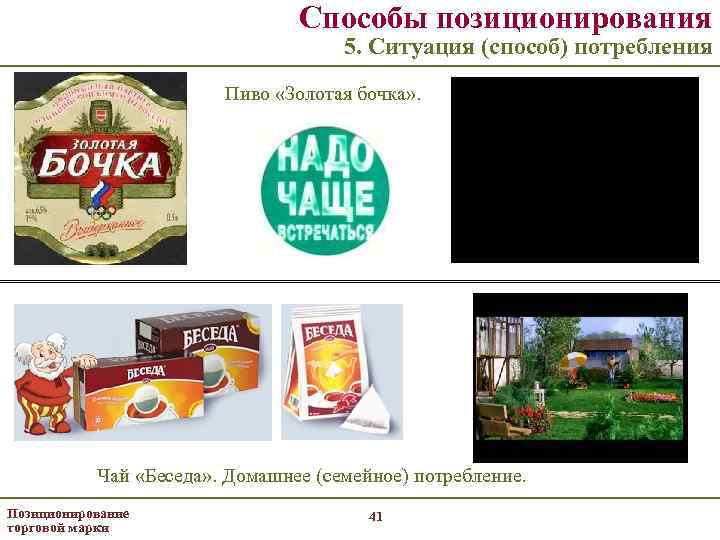 Способы позиционирования 5. Ситуация (способ) потребления Пиво «Золотая бочка» . Чай «Беседа» . Домашнее