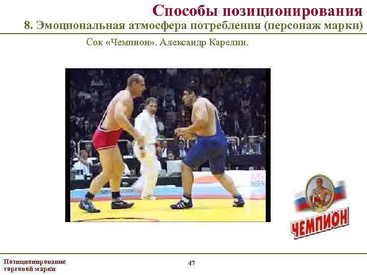 Способы позиционирования 8. Эмоциональная атмосфера потребления (персонаж марки) Сок «Чемпион» . Александр Карелин. Позиционирование
