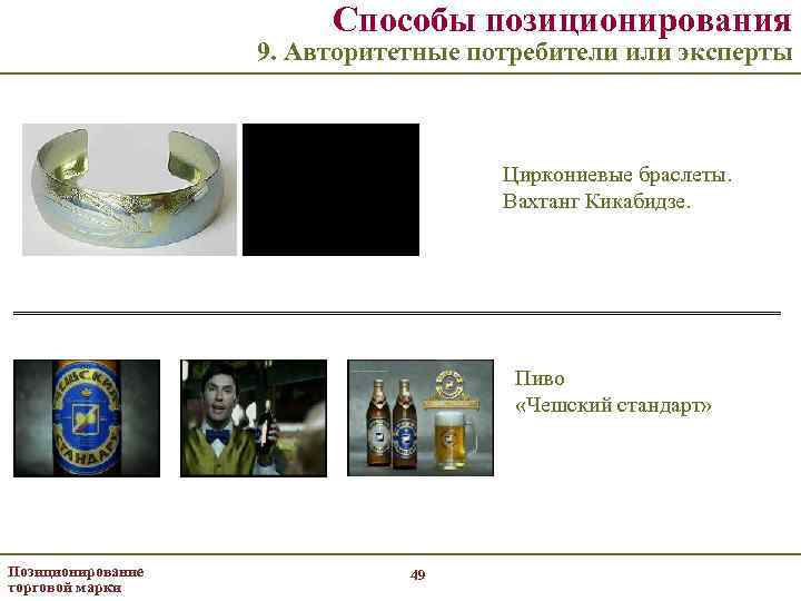 Способы позиционирования 9. Авторитетные потребители или эксперты Циркониевые браслеты. Вахтанг Кикабидзе. Пиво «Чешский стандарт»
