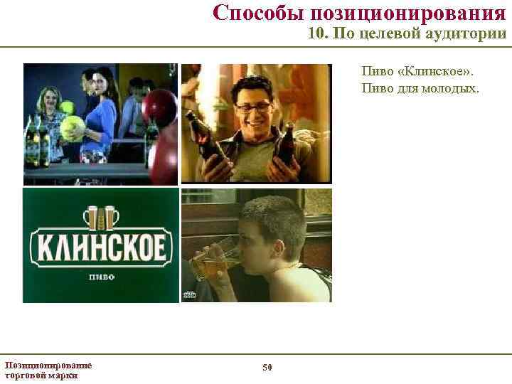 Способы позиционирования 10. По целевой аудитории Пиво «Клинское» . Пиво для молодых. Позиционирование торговой