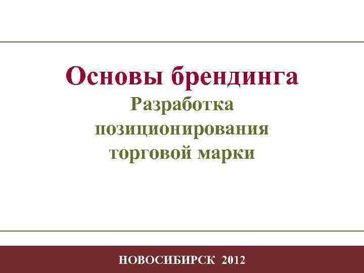 Основы брендинга Разработка позиционирования торговой марки Творчество Позиционирование в профессиональной деятельности -1 НОВОСИБИРСК 2012