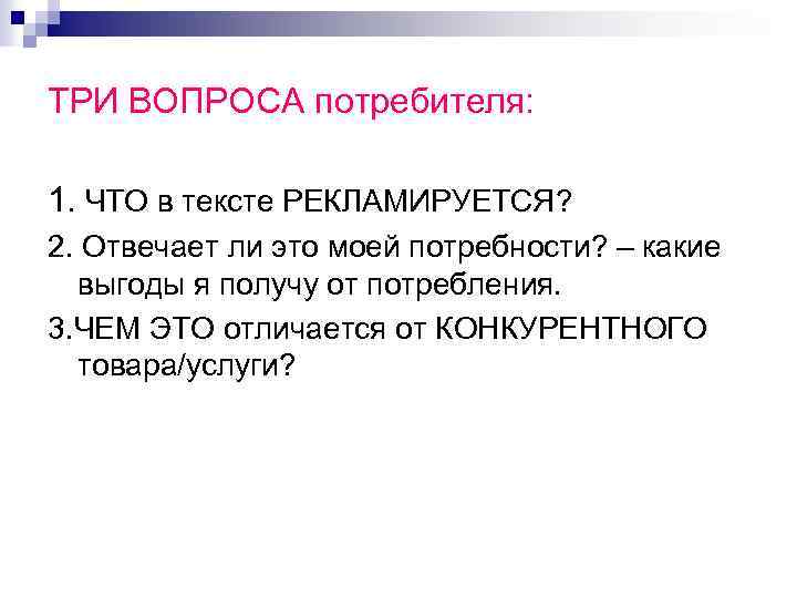 ТРИ ВОПРОСА потребителя: 1. ЧТО в тексте РЕКЛАМИРУЕТСЯ? 2. Отвечает ли это моей потребности?