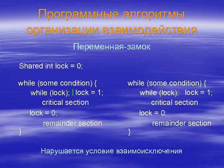 Программные алгоритмы организации взаимодействия Переменная-замок Shared int lock = 0; while (some condition) {