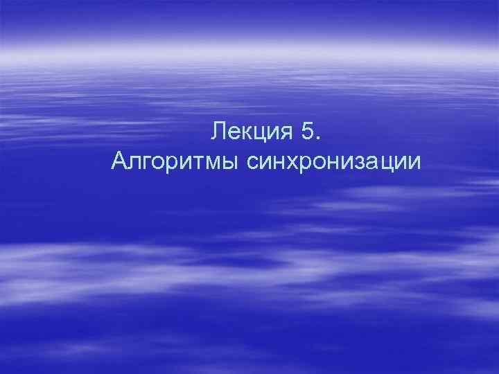 Лекция 5. Алгоритмы синхронизации 