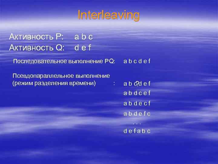 Interleaving Активность P: Активность Q: abc def Последовательное выполнение PQ: abcdef Псевдопараллельное выполнение (режим