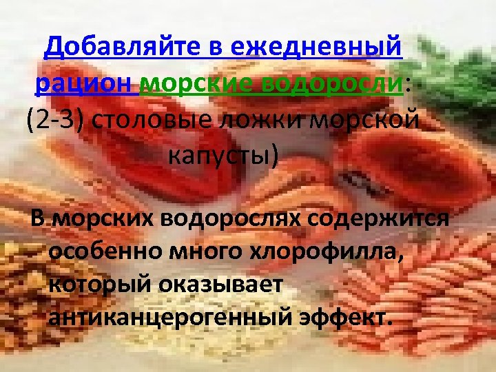 Добавляйте в ежедневный рацион морские водоросли: (2 -3) столовые ложки морской капусты) В морских