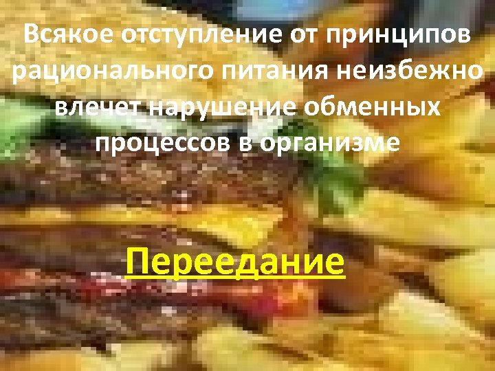 Всякое отступление от принципов рационального питания неизбежно влечет нарушение обменных процессов в организме Переедание