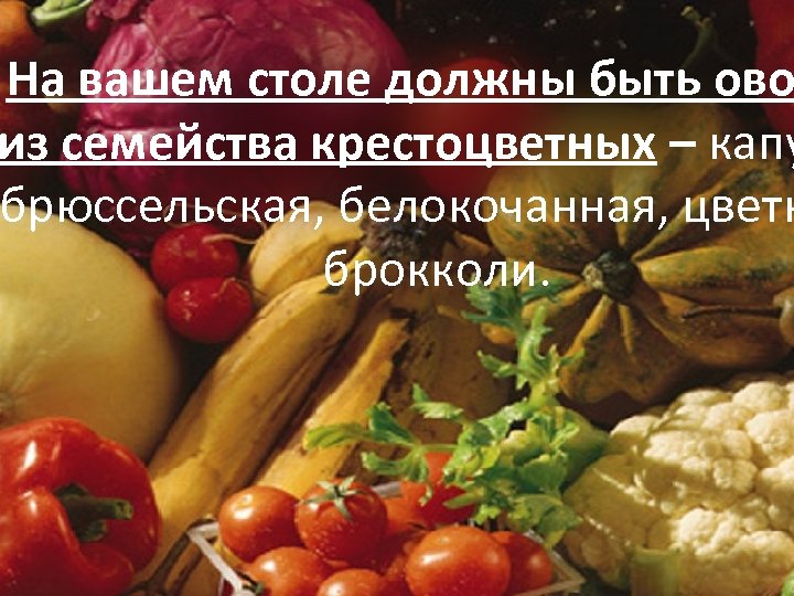 На вашем столе должны быть ово из семейства крестоцветных – капу брюссельская, белокочанная, цветн