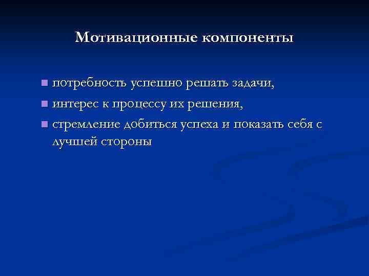 Мотивационные компоненты потребность успешно решать задачи, n интерес к процессу их решения, n стремление