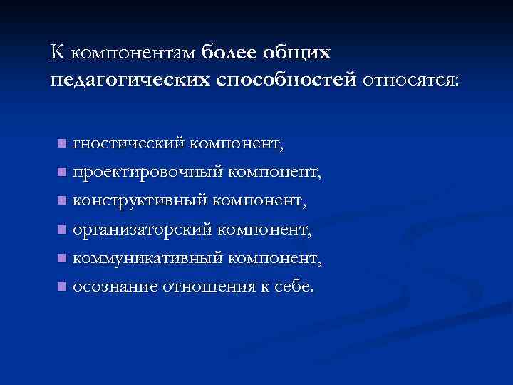 К компонентам более общих педагогических способностей относятся: гностический компонент, n проектировочный компонент, n конструктивный