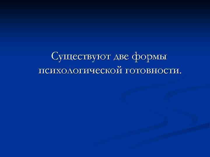 Существуют две формы психологической готовности. 