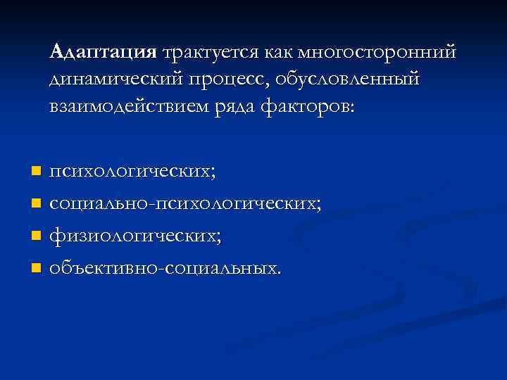 Адаптация трактуется как многосторонний динамический процесс, обусловленный взаимодействием ряда факторов: психологических; n социально-психологических; n