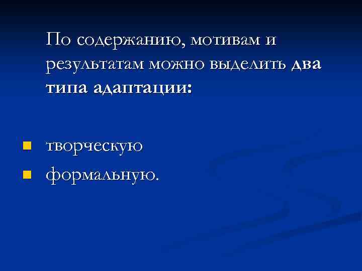 По содержанию, мотивам и результатам можно выделить два типа адаптации: n n творческую формальную.