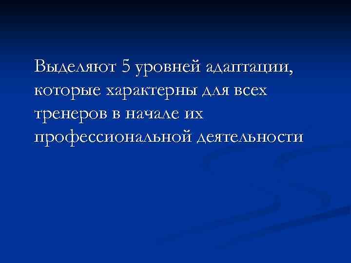 Выделяют 5 уровней адаптации, которые характерны для всех тренеров в начале их профессиональной деятельности