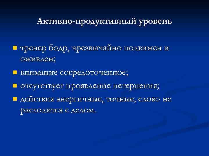 Активно-продуктивный уровень тренер бодр, чрезвычайно подвижен и оживлен; n внимание сосредоточенное; n отсутствует проявление