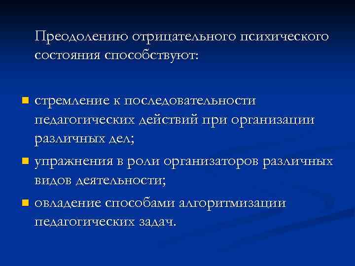 Преодолению отрицательного психического состояния способствуют: стремление к последовательности педагогических действий при организации различных дел;