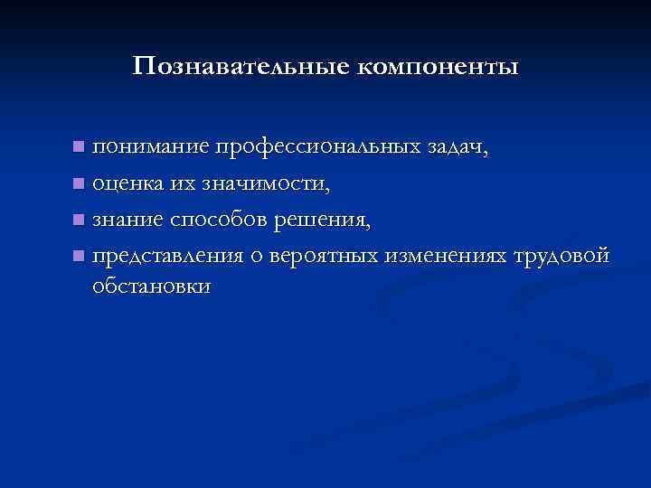 Познавательные компоненты понимание профессиональных задач, n оценка их значимости, n знание способов решения, n