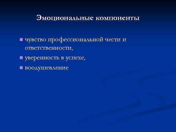 Эмоциональные компоненты чувство профессиональной чести и ответственности, n уверенность в успехе, n воодушевление n