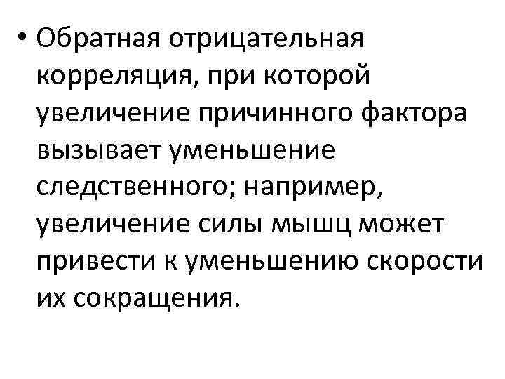  • Обратная отрицательная корреляция, при которой увеличение причинного фактора вызывает уменьшение следственного; например,