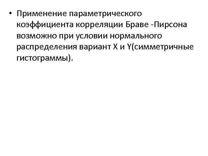  • Применение параметрического коэффициента корреляции Браве -Пирсона возможно при условии нормального распределения вариант