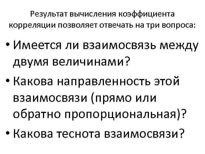 Результат вычисления коэффициента корреляции позволяет отвечать на три вопроса: • Имеется ли взаимосвязь между