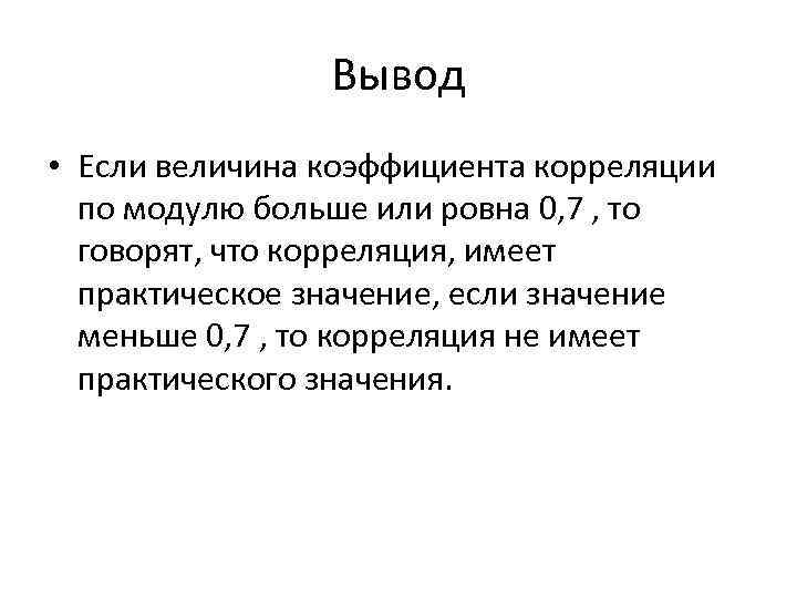 Вывод • Если величина коэффициента корреляции по модулю больше или ровна 0, 7 ,