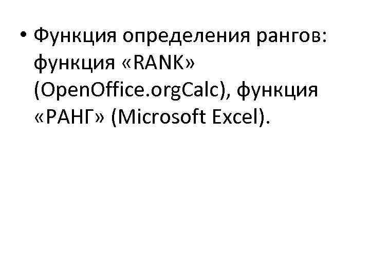  • Функция определения рангов: функция «RANK» (Open. Office. org. Calc), функция «РАНГ» (Microsoft