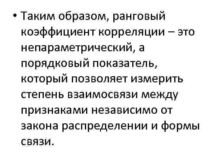  • Таким образом, ранговый коэффициент корреляции – это непараметрический, а порядковый показатель, который