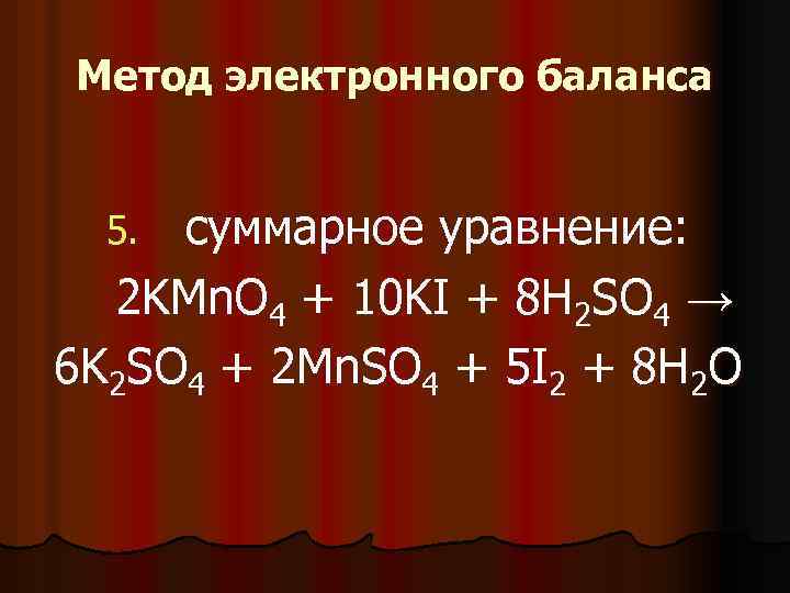 Метод электронного баланса суммарное уравнение: 2 KMn. O 4 + 10 KI + 8