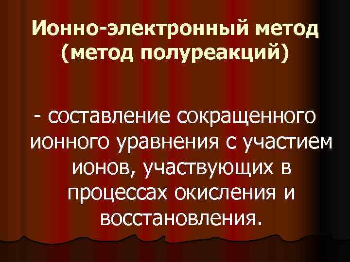 Ионно-электронный метод (метод полуреакций) - составление сокращенного ионного уравнения с участием ионов, участвующих в