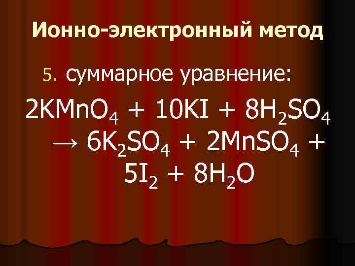 Ионно-электронный метод 5. суммарное уравнение: 2 KMn. O 4 + 10 KI + 8