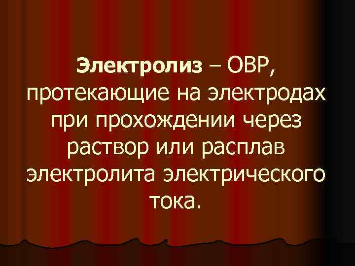 Электролиз – ОВР, протекающие на электродах при прохождении через раствор или расплав электролита электрического