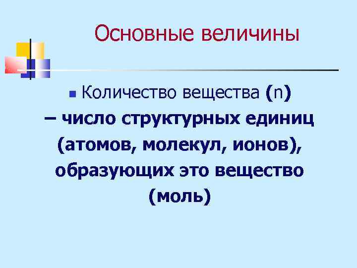 Основные величины Количество вещества (n) – число структурных единиц (атомов, молекул, ионов), образующих это