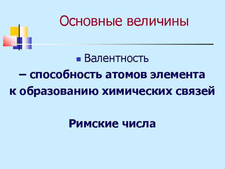 Основные величины Валентность – способность атомов элемента к образованию химических связей Римские числа 