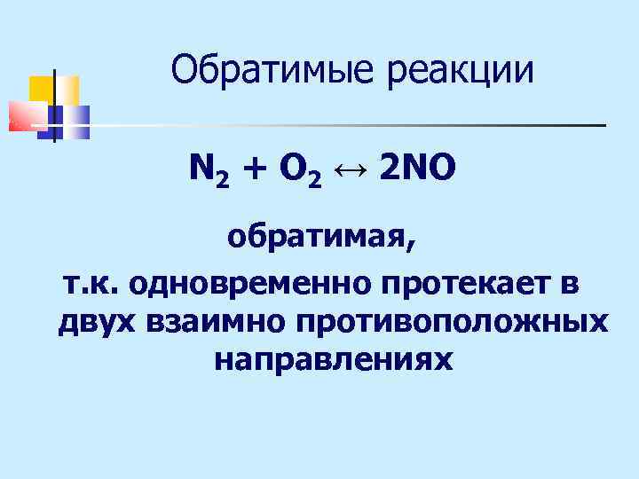 Обратимые реакции N 2 + O 2 ↔ 2 NO обратимая, т. к. одновременно